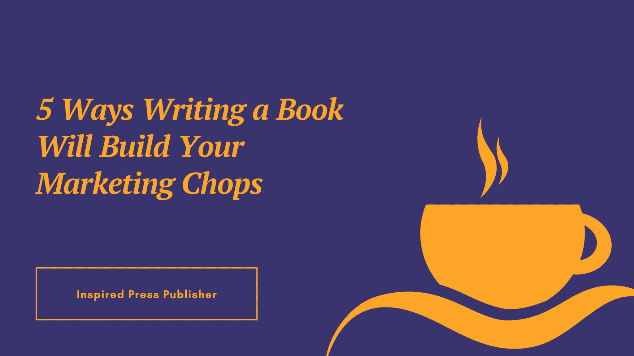 5 Ways Writing a Book Will Build Your Marketing Chops