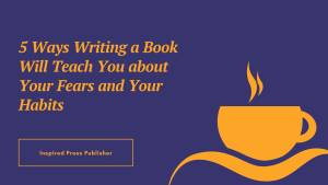5 Ways Writing a Book Will Teach You about Your Fears and Your Habits