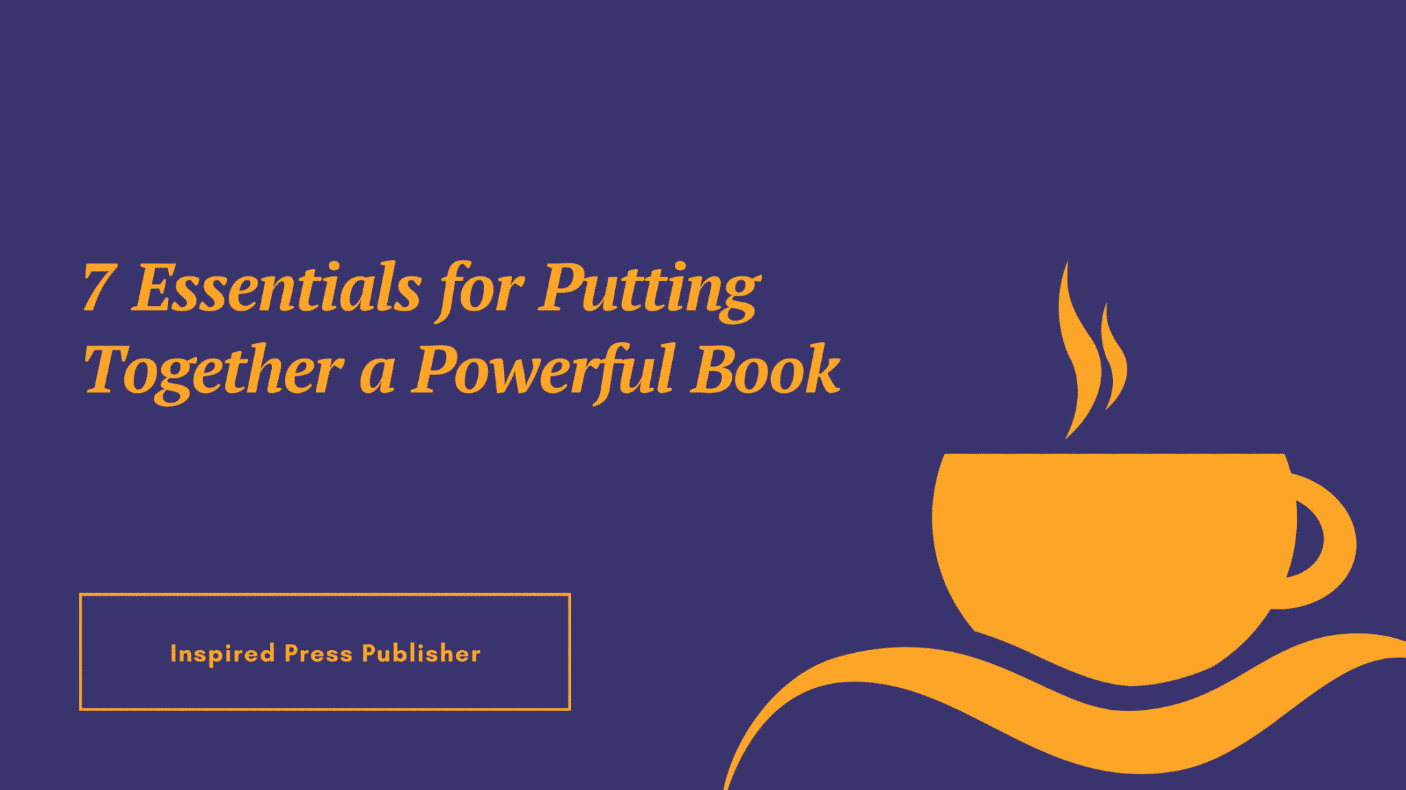 7 Essentials for Putting Together a Powerful Book
